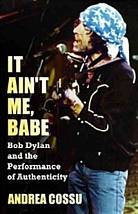 It Aint Me, Babe: Bob Dylan and the Performance of Authenticity (Paperback)