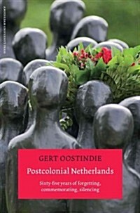 Postcolonial Netherlands: Sixty-Five Years of Forgetting, Commemorating, Silencing (Paperback)