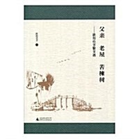 父親·老屋·苦楝樹--歐陽傳芳散文選 (平裝, 第1版)