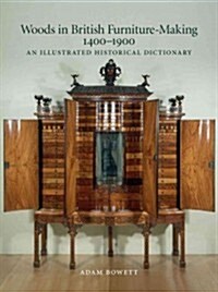Woods in British Furniture-making 1400 - 1900 : An Illustrated Historical Dictionary (Hardcover, First)