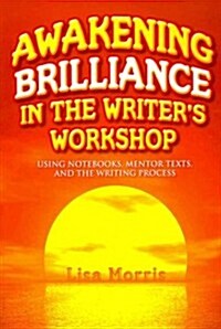 Awakening Brilliance in the Writers Workshop : Using Notebooks, Mentor Texts, and the Writing Process (Paperback)