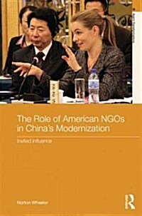 The Role of American NGOs in Chinas Modernization : Invited Influence (Hardcover)