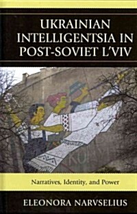 Ukrainian Intelligentsia in Post-Soviet LViv: Narratives, Identity, and Power (Hardcover)