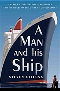 A Man and His Ship: Americas Greatest Naval Architect and His Quest to Build the S.S. United States (Hardcover)