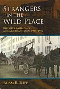 Strangers in the Wild Place: Refugees, Americans, and a German Town, 1945-1952 (Hardcover)