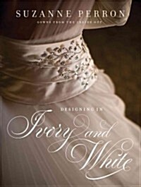 Designing in Ivory and White: Suzanne Perron Gowns from the Inside Out (Hardcover)