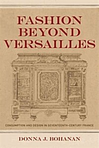 Fashion Beyond Versailles: Consumption and Design in Seventeenth-Century France (Hardcover)