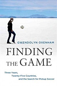 Finding the Game: Three Years, Twenty-Five Countries, and the Search for Pickup Soccer (Hardcover)