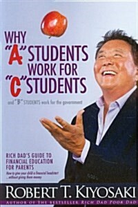 Why a Students Work for C Students and Why B Students Work for the Government: Rich Dads Guide to Financial Education for Parents (Paperback)