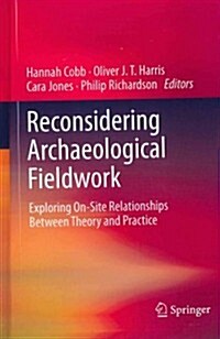 Reconsidering Archaeological Fieldwork: Exploring On-Site Relationships Between Theory and Practice (Hardcover, 2012)