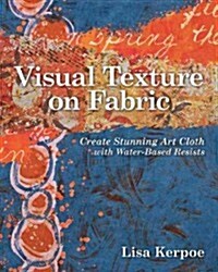 Visual Texture on Fabric: Create Stunning Art Cloth with Water-Based Resists (Paperback)