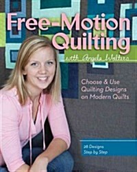 Free-Motion Quilting with Angela Walters: Choose & Use Quilting Designs on Modern Quilts (Paperback)