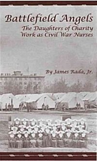Battlefield Angels: The Daughters of Charity Work as Civil War Nurses (Paperback)