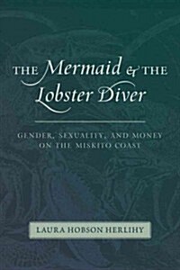 The Mermaid and the Lobster Diver: Gender, Sexuality, and Money on the Miskito Coast (Paperback)