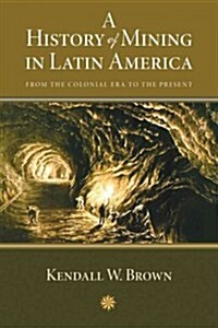 A History of Mining in Latin America: From the Colonial Era to the Present (Paperback, New)