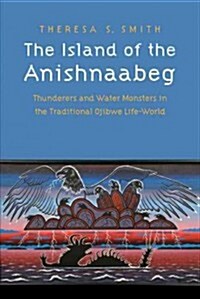 The Island of the Anishnaabeg: Thunderers and Water Monsters in the Traditional Ojibwe Life-World (Paperback)