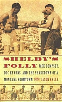 Shelbys Folly: Jack Dempsey, Doc Kearns, and the Shakedown of a Montana Boomtown (Paperback)