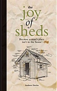 The Joy of Sheds : Because a mans place isnt in the home (Hardcover)