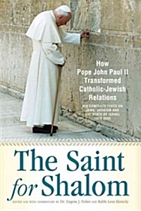 The Saint for Shalom: How Pope John Paul II Transformed Catholic-Jewish Relations: The Complete Texts 1979-2005 (Paperback)