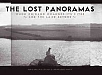 The Lost Panoramas: When Chicago Changed Its River and the Land Beyond (Hardcover)