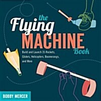 The Flying Machine Book: Build and Launch 35 Rockets, Gliders, Helicopters, Boomerangs, and More (Paperback)