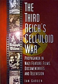 The Third Reichs Celluloid War : Propaganda in Nazi Feature Films, Documentaries and Television (Hardcover)