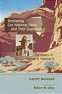 Reshaping Our National Parks and Their Guardians: The Legacy of George B. Hartzog Jr. (Hardcover, New)