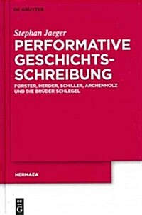 Performative Geschichtsschreibung: Forster, Herder, Schiller, Archenholz Und Die Br?er Schlegel (Hardcover)