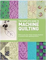 The Complete Guide to Machine Quilting: How to Use Your Home Sewing Machine to Achieve Hand-Quilting Effects
