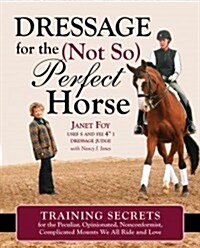 Dressage for the Not-So-Perfect Horse: Riding Through the Levels on the Peculiar, Opinionated, Complicated Mounts We All Love (Hardcover)