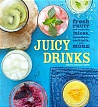 Juicy Drinks: Fresh Fruit and Vegetable Juices, Smoothies, Cocktails, and More (Hardcover)