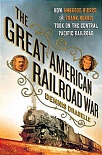 [중고] The Great American Railroad War: How Ambrose Bierce and Frank Norris Took on the Notorious Central Pacific Railroad (Hardcover)
