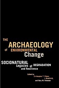 The Archaeology of Environmental Change: Socionatural Legacies of Degradation and Resilience (Paperback)