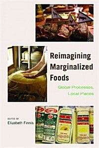 Reimagining Marginalized Foods: Global Processes, Local Places (Hardcover)