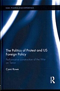 The Politics of Protest and US Foreign Policy : Performative Construction of the War on Terror (Hardcover)