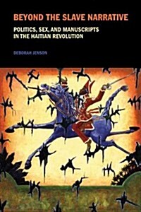Beyond the Slave Narrative : Politics, Sex, and Manuscripts in the Haitian Revolution (Paperback)