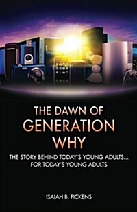 The Dawn of Generation Why: The Story Behind Todays Young Adults... for Todays Young Adults (Paperback)