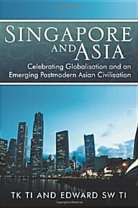 Singapore and Asia - Celebrating Globalization and an Emerging Post-Modern Asian Civilization (Paperback)