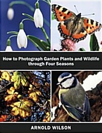 How to Photograph Garden Plants and Wildlife Through Four Seasons (Paperback)