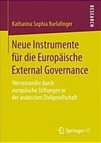 Neue Instrumente F? Die Europ?sche External Governance: Wertetransfer Durch Europ?sche Stiftungen in Der Arabischen Zivilgesellschaft (Paperback, 1. Aufl. 2018)