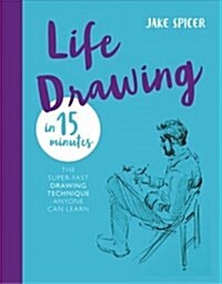 Life Drawing in 15 Minutes : Capture the beauty of the human form (Paperback)