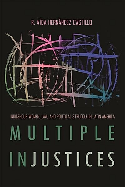 Multiple Injustices: Indigenous Women, Law, and Political Struggle in Latin America (Paperback)