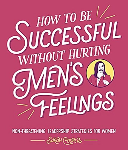 How to Be Successful Without Hurting Mens Feelings: Non-Threatening Leadership Strategies for Women (Paperback)