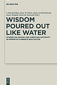 Wisdom Poured Out Like Water: Studies on Jewish and Christian Antiquity in Honor of Gabriele Boccaccini (Hardcover)