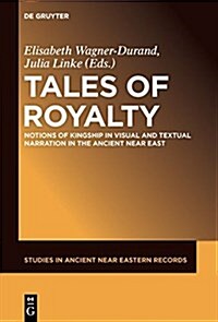 Tales of Royalty: Notions of Kingship in Visual and Textual Narration in the Ancient Near East (Hardcover)