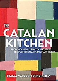 The Catalan Kitchen: From Mountains to City and Sea - Recipes from Spains Culinary Heart (Hardcover)