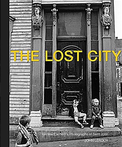 The Lost City: Ian Maceacherns Photographs of Saint John (Hardcover)