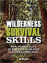 Wilderness Survival Skills: How to Stay Alive in the Wild with Just a Blade & Your Wits (Paperback)