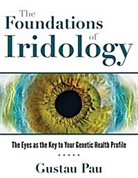 The Foundations of Iridology: The Eyes as the Key to Your Genetic Health Profile (Hardcover)