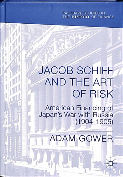 Jacob Schiff and the Art of Risk: American Financing of Japans War with Russia (1904-1905) (Hardcover, 2018)